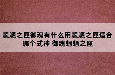 魍魉之匣御魂有什么用魍魉之匣适合哪个式神 御魂魍魉之匣